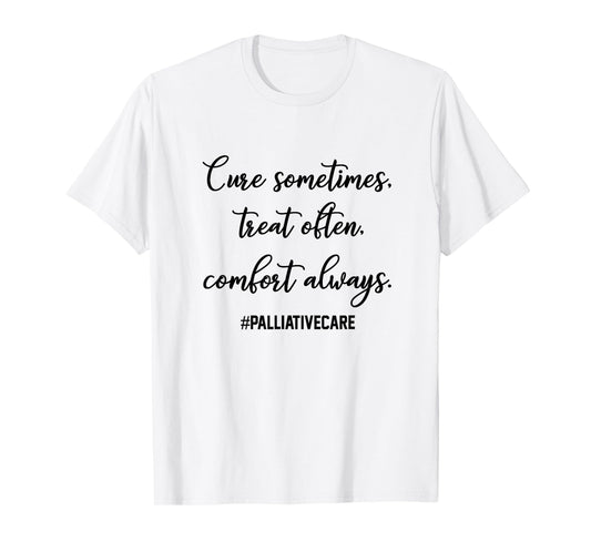 Cure Sometimes Treat Often Comfort Always Palliative Care T-Shirt