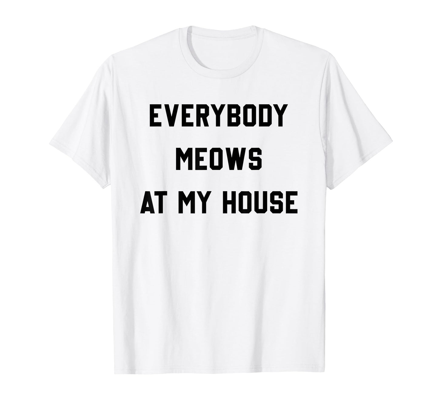 Everybody Meows At My House T-Shirt
