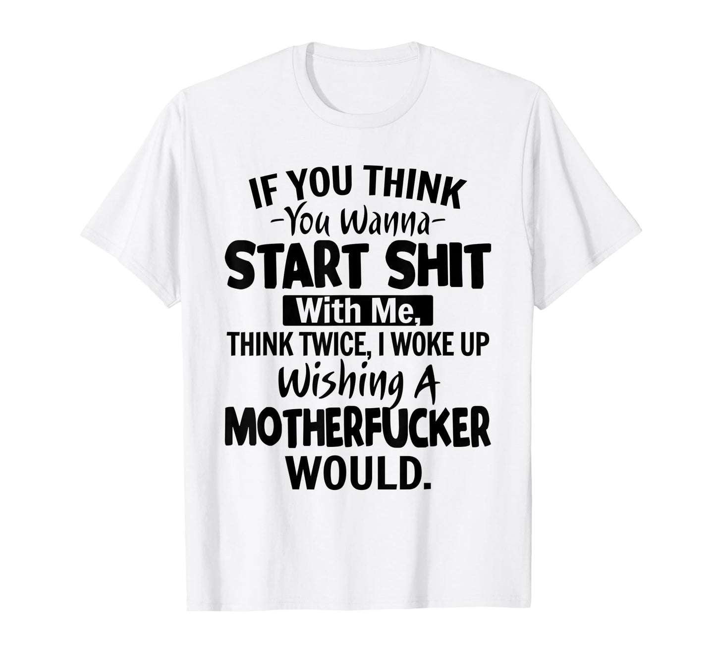 Funny Shirt If You Think You Wanna Start Shit With Me T-Shirt