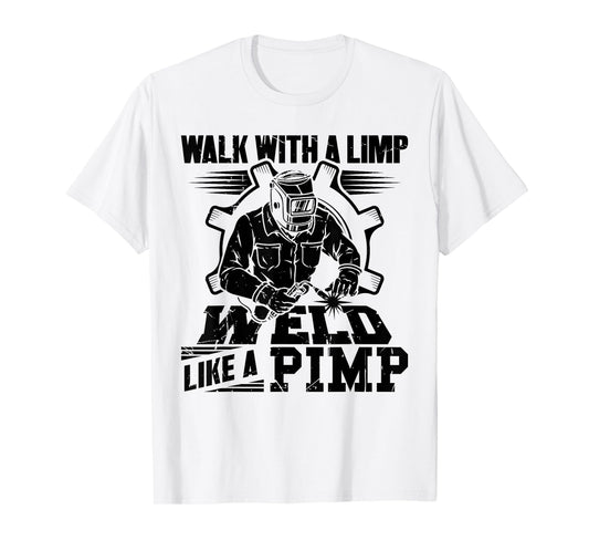 Walk With A Limp Weld Like A Pimp Welding Welder Funny T-Shirt