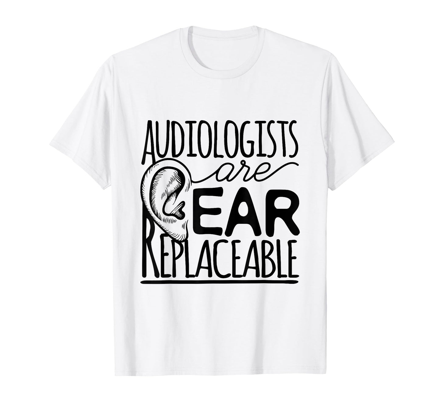 Audiologist Audiology Audiologists Are Ear Replaceable T-Shirt