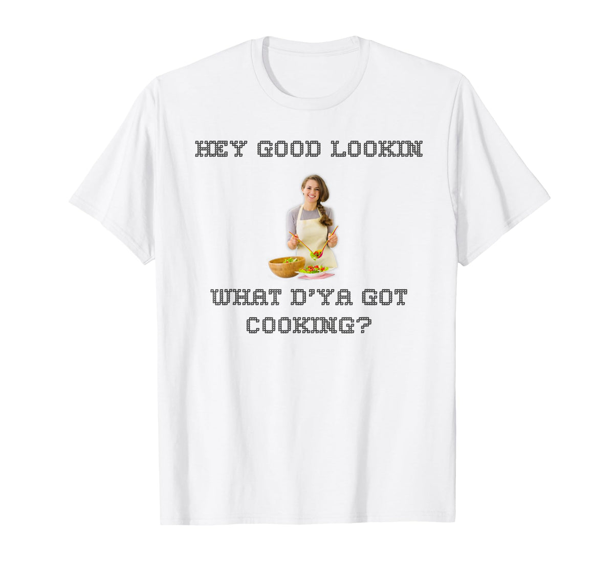 Hey good lookin what ya got cooking shirt