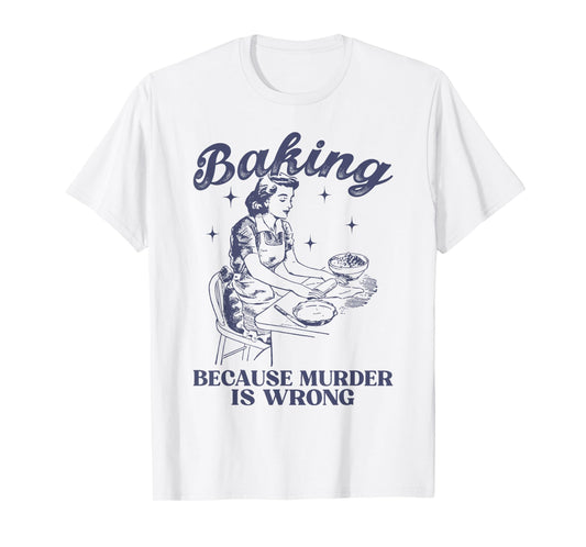 Baking Because Murder Is Wrong Baking Lover For Men Women T-Shirt