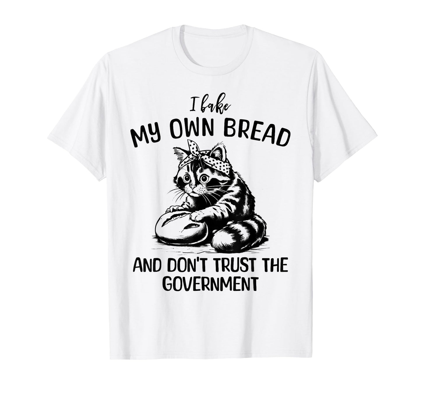 Cat I Bake My Own Bread and Don't Trust the Government T-Shirt