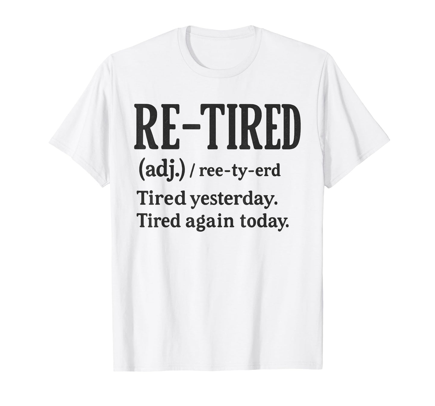 Re-Tired, I was Tired Yesterday & I’m Tired Again Today. T-Shirt