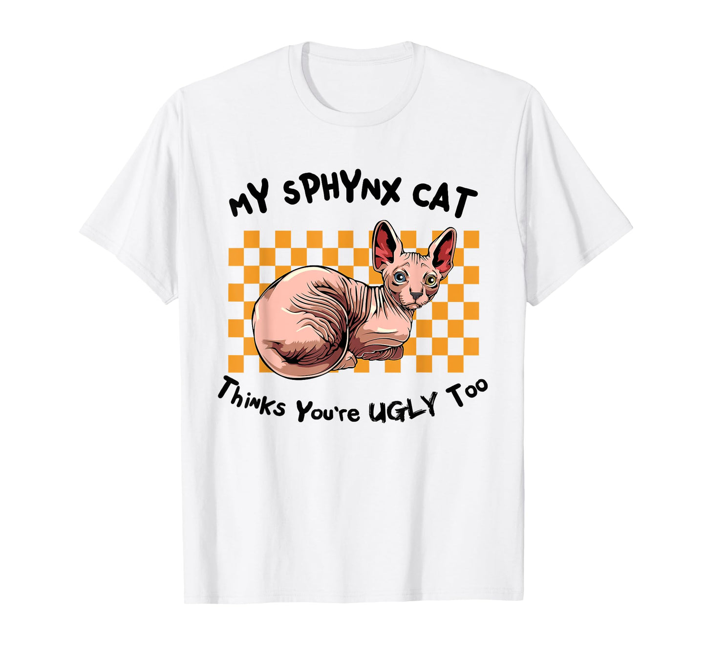 My Sphynx Thinks You're Ugly Too Funny Hairless Cat Mom Dad T-Shirt for Men Women