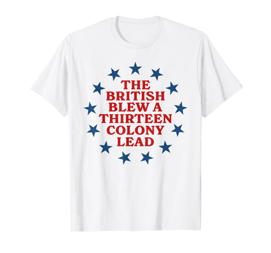 The British Blew a 13 Colony Lead Funny 4Th Of July Funny T-Shirt