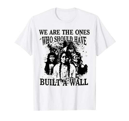 We Are The Ones Who Should Have Built A Wall T-Shirt