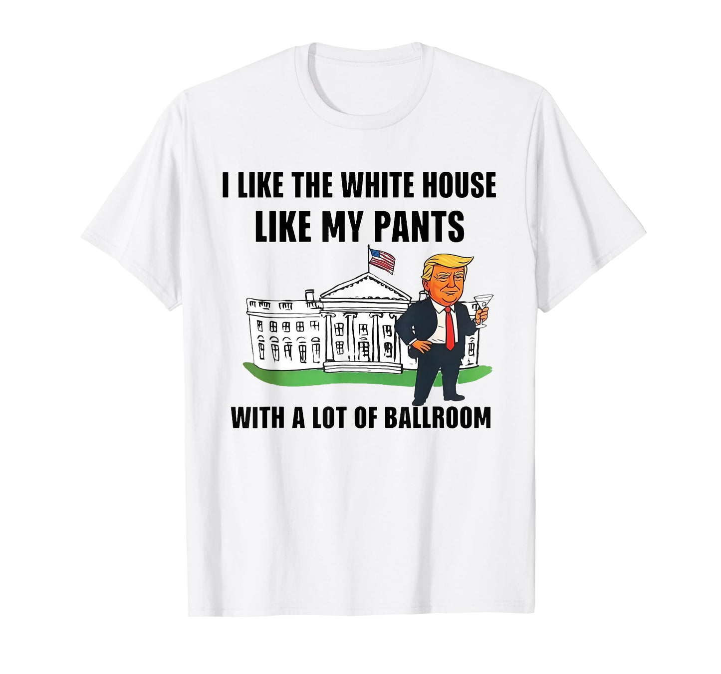I Like The White House Like My Pants with A Lot of Ballroom T-Shirt