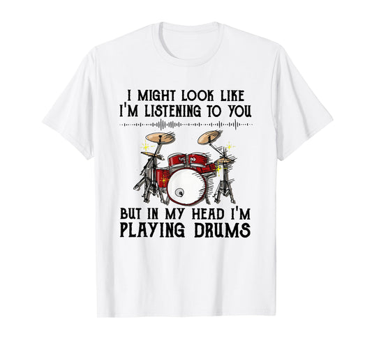 Drums I Might Look Like I'm Listening To You But In My Head T-Shirt