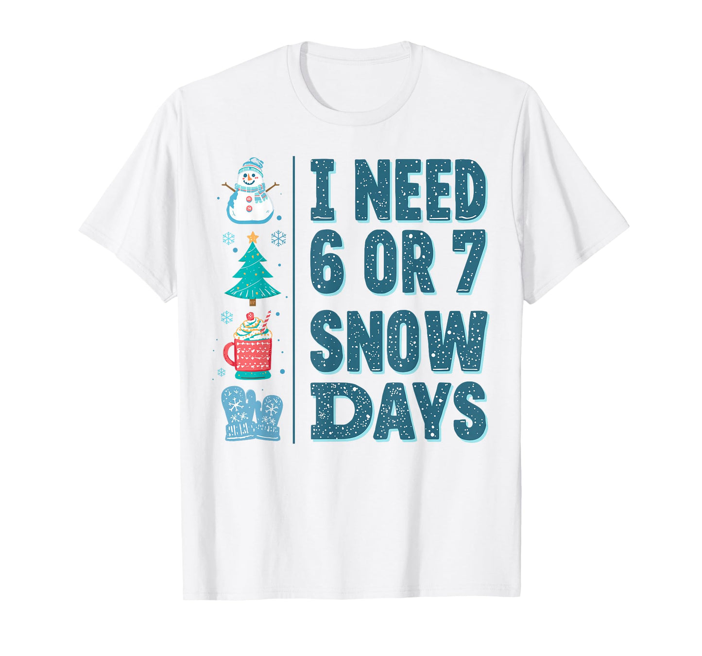 I Need 6 or 7 Snow Days Christmas Day Snow Supporter Teacher T-Shirt