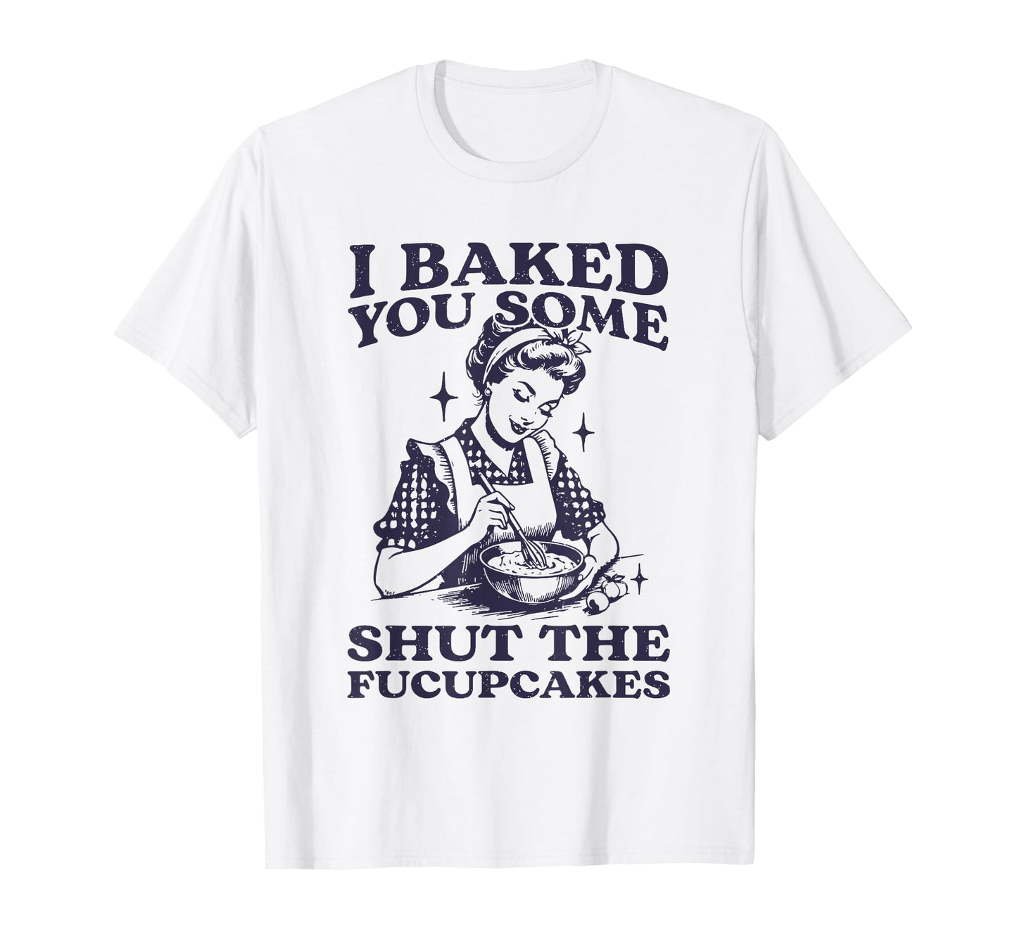 I Baked You Some Shut The Fucupcakes Funny Baking Vintage T-Shirt