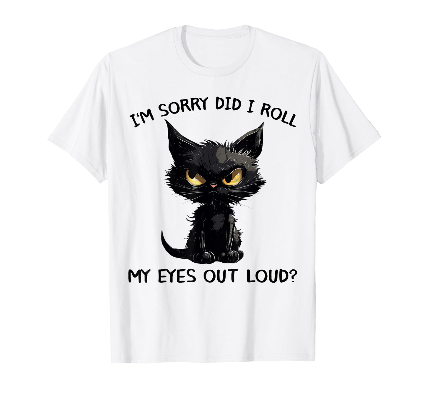 Funny Black Kitten Cat I'm Sorry Did I Roll My Eyes Out Loud T-Shirt