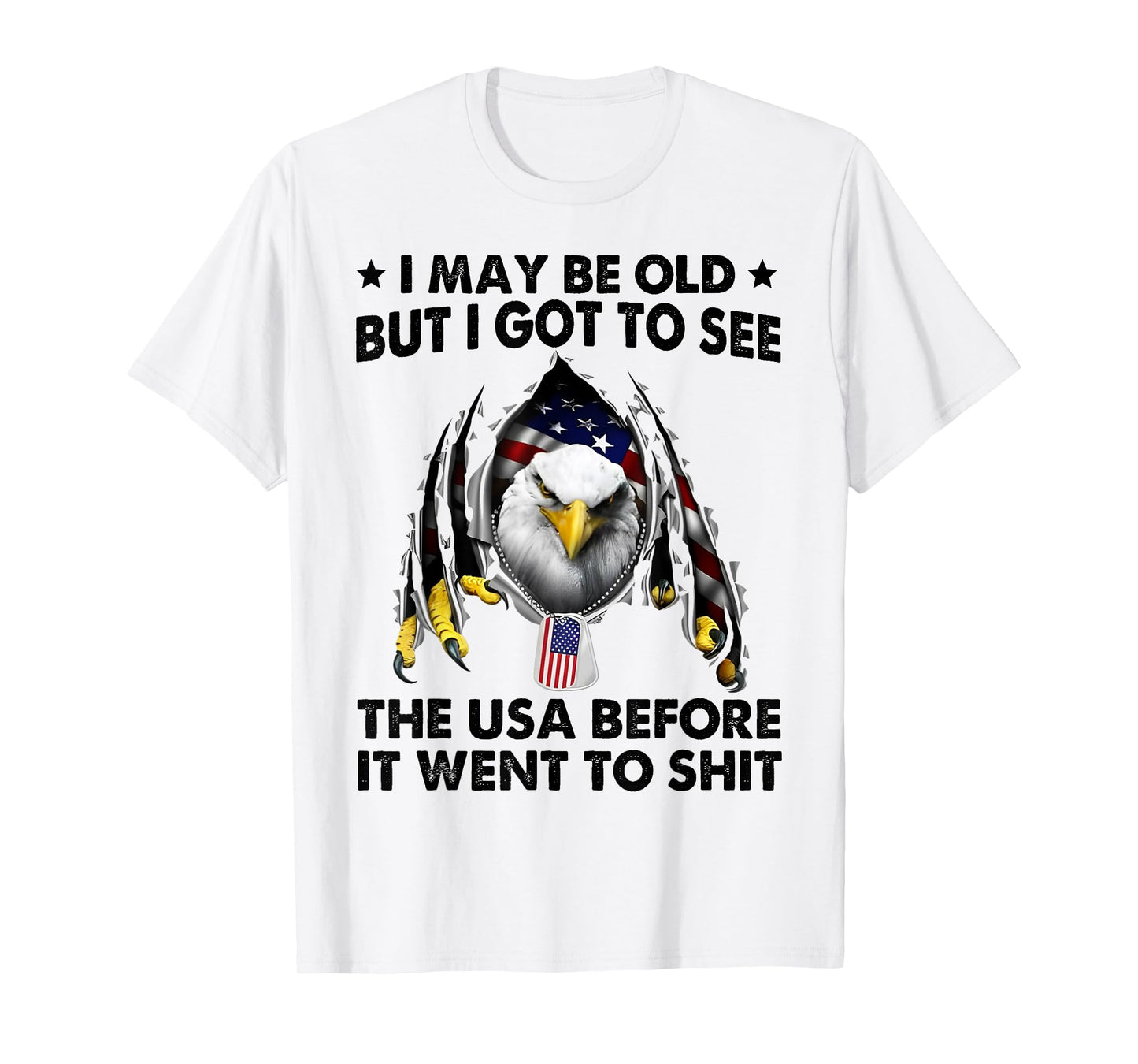 I May Be Old But I Got To See The USA Before It Went To Shit T-Shirt