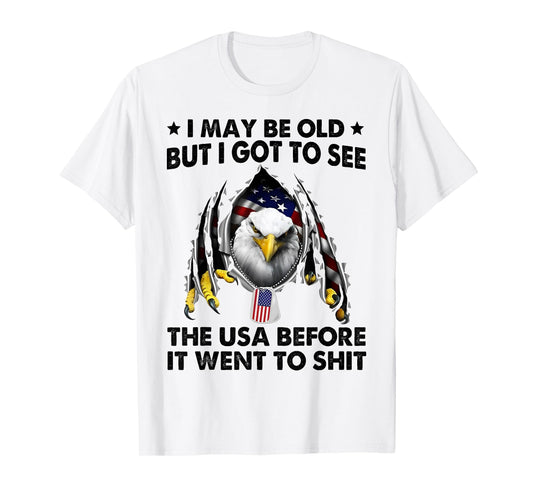 I May Be Old But I Got To See The USA Before It Went To Shit T-Shirt