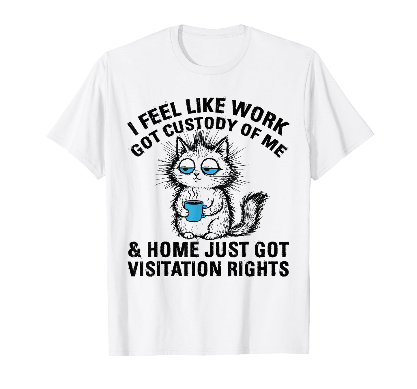 Funny Sarcastic Cat I Feel Like Work Got Custody of Me T-Shirt