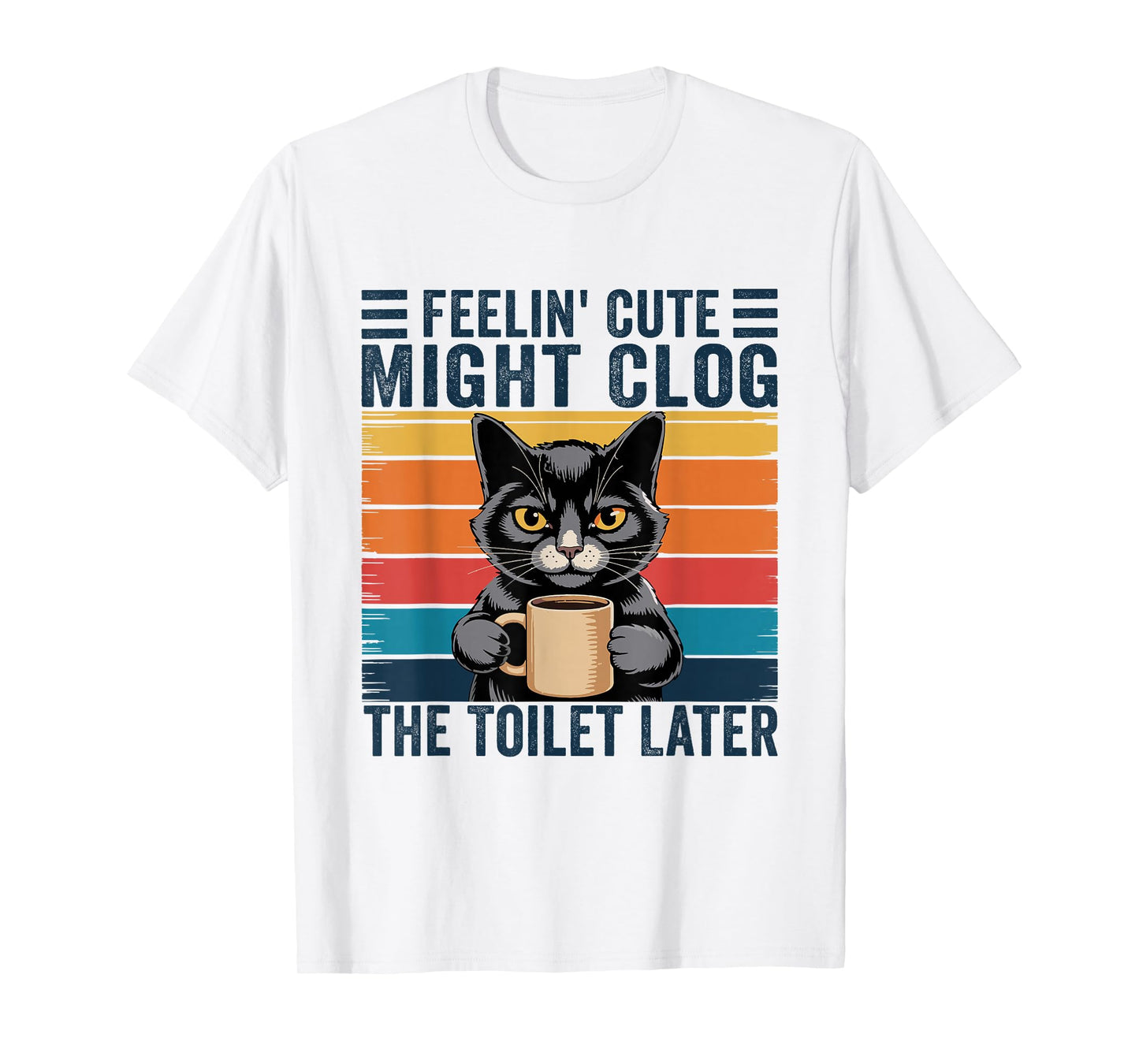 Feelin' Cute Might Clog The Toilet Later Funny Sarcastic T-Shirt