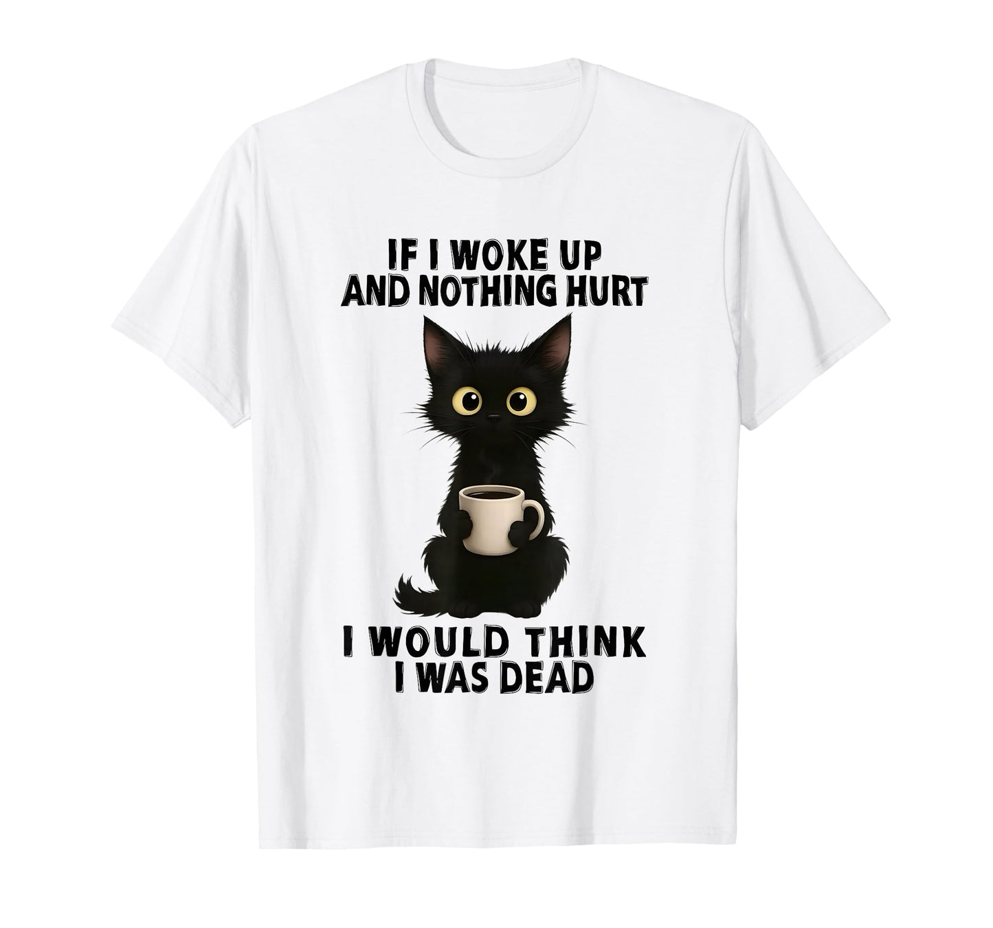 Black Cat If I Woke Up And Nothing Hurt I Would Think I Was T-Shirt