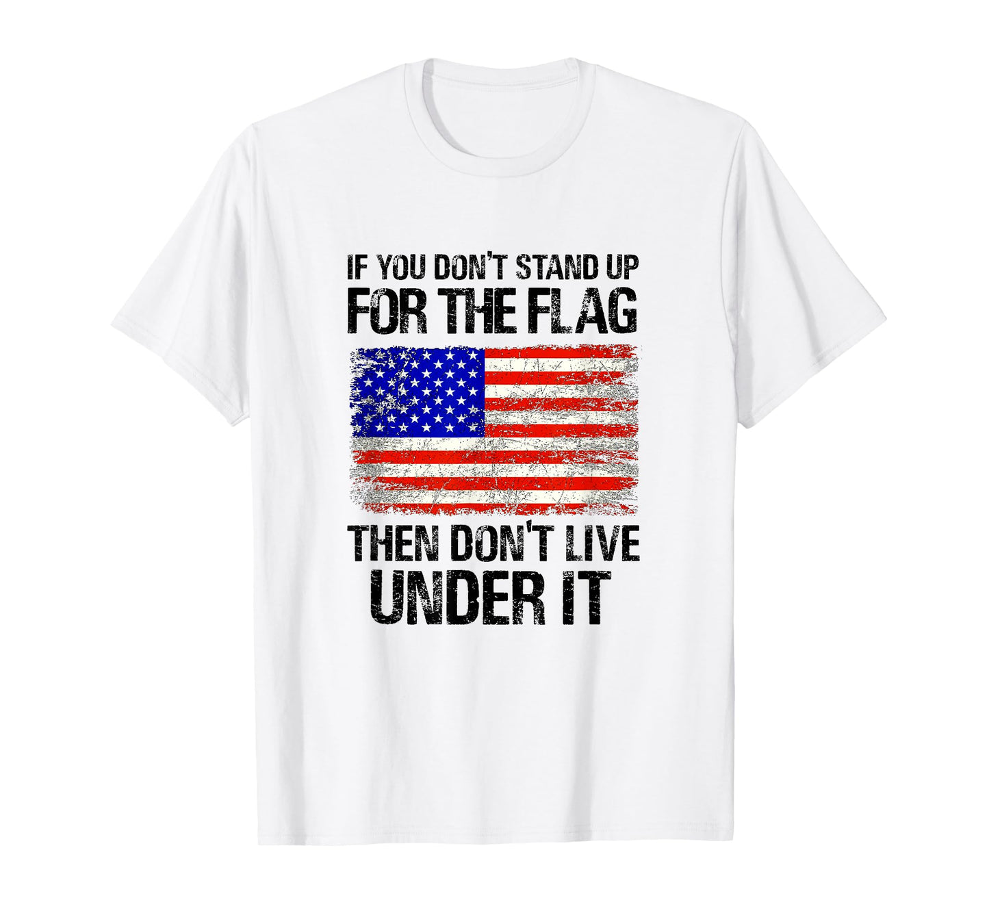 If You Don't Stand Up For The Flag Then Don't Live Under It T-Shirt