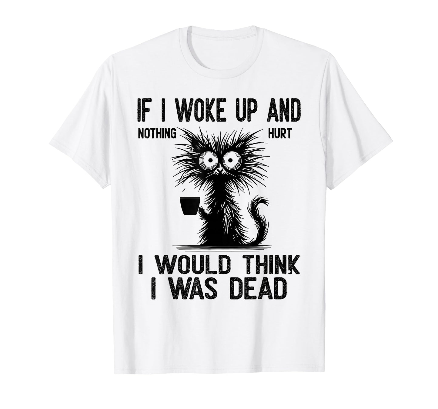 Cat If I Woke Up and Nothing Hurt I Would Think I was Dead T-Shirt