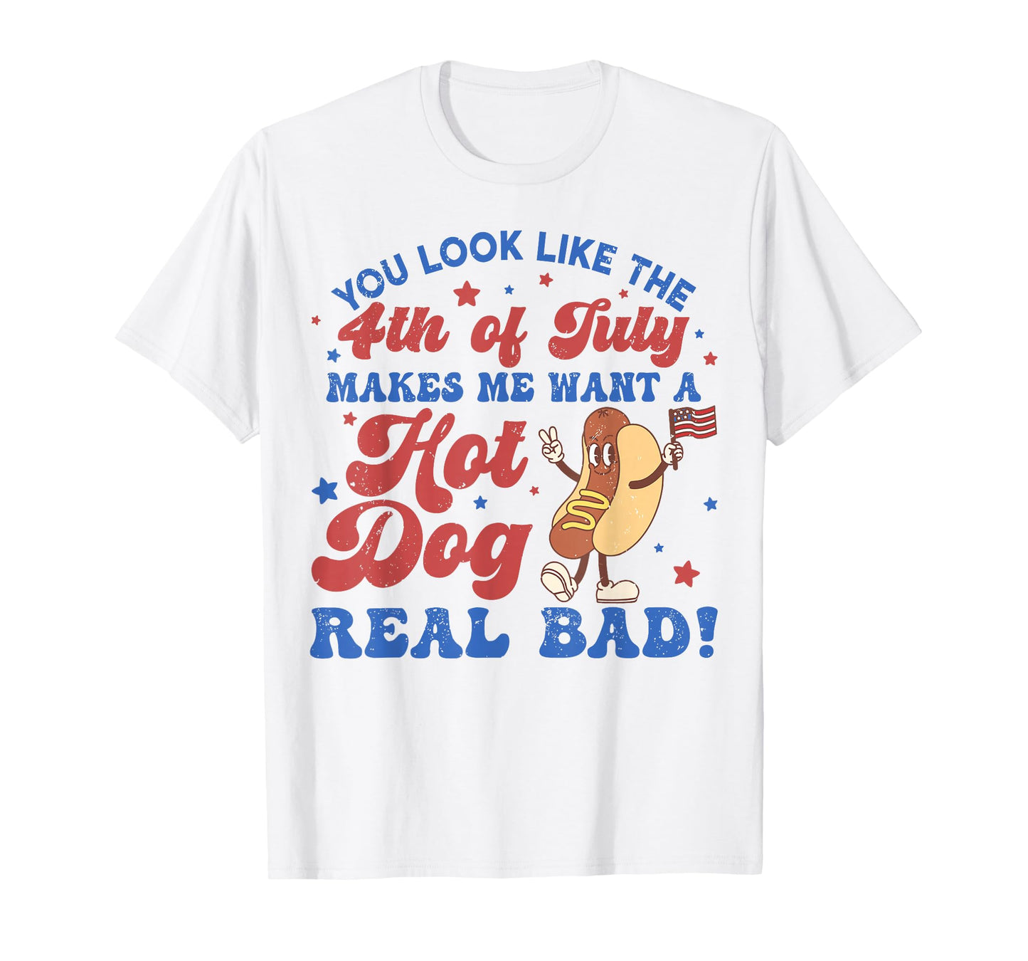 You Look Like The 4th of July Makes Me Want Hotdog Real Bad T-Shirt