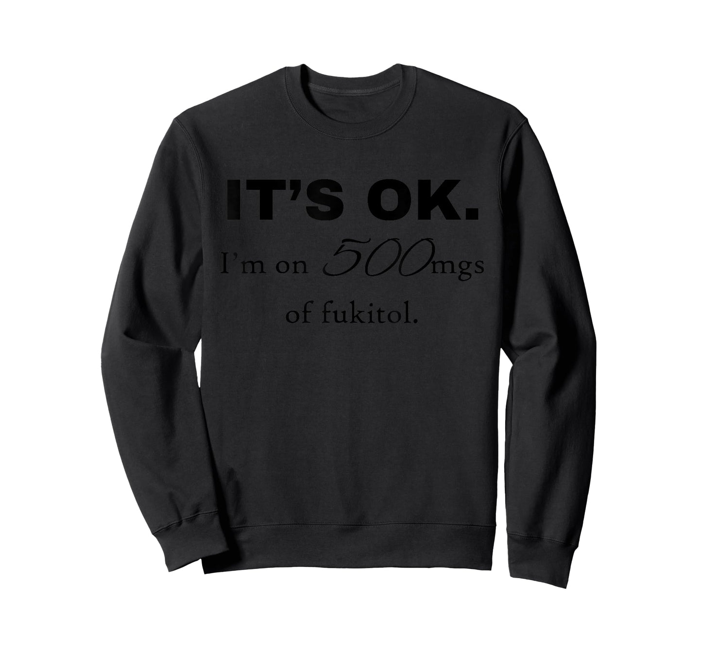"It's ok" I'm on 500mg of Fukitol Funny Sarcasm design T-Shirt