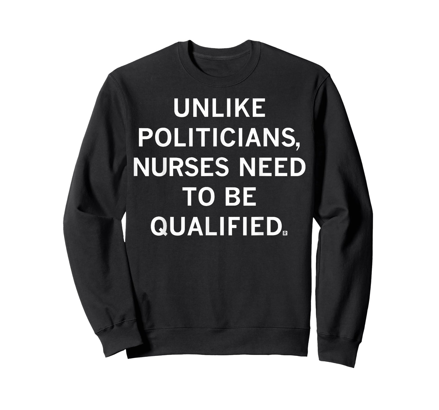 Unlike Politicians Sarcasm Quote Nurses Need to Be Qualified T-Shirt