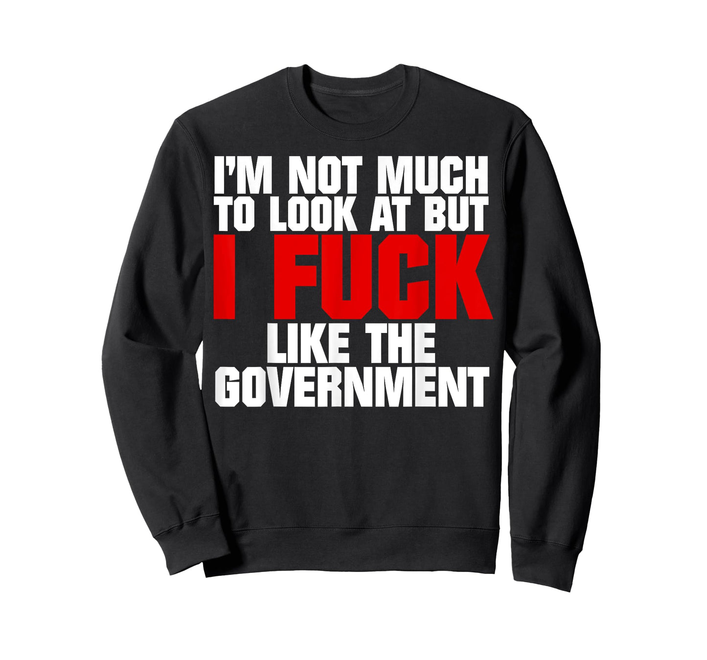 I'm Not Much to Look At But I Fuck Like The Government T-Shirt