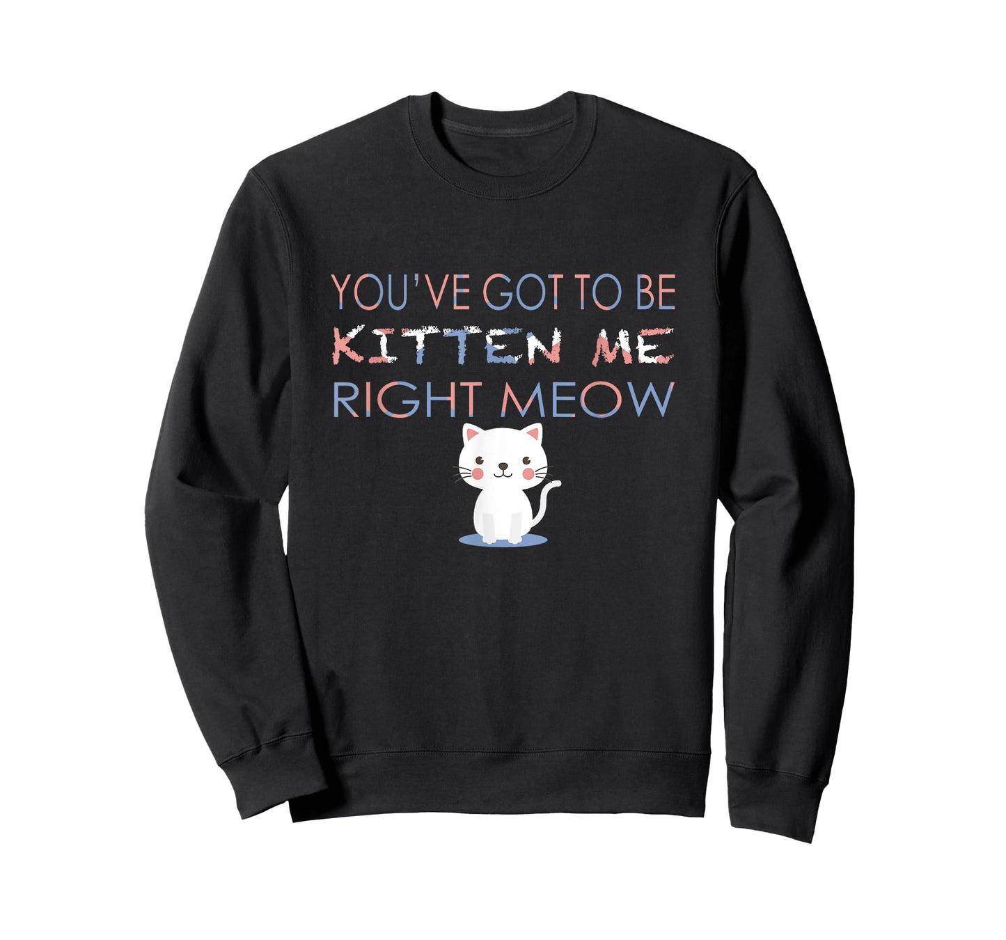 You've Got to Be Kitten Me Right Meow Funny Cat T-Shirt T-Shirt for Men Women Kids