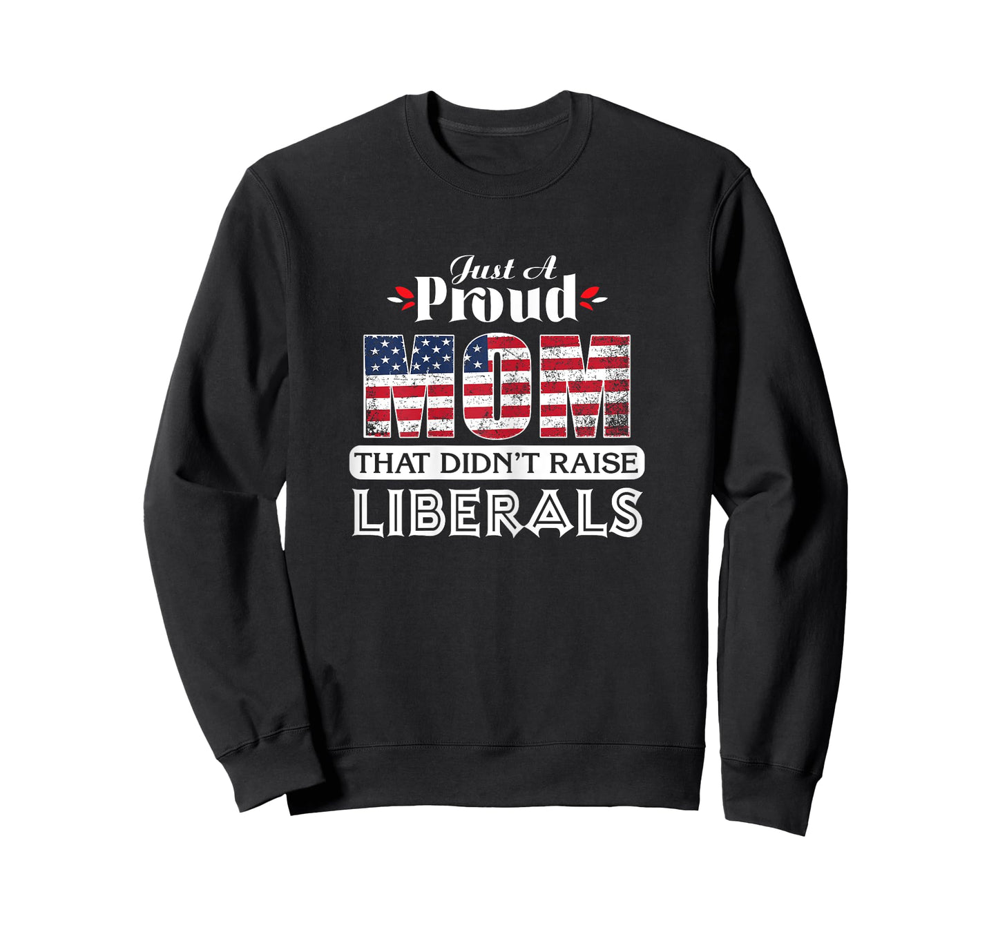 Just A Proud Mom That Didn't Raise Liberals T-Shirt