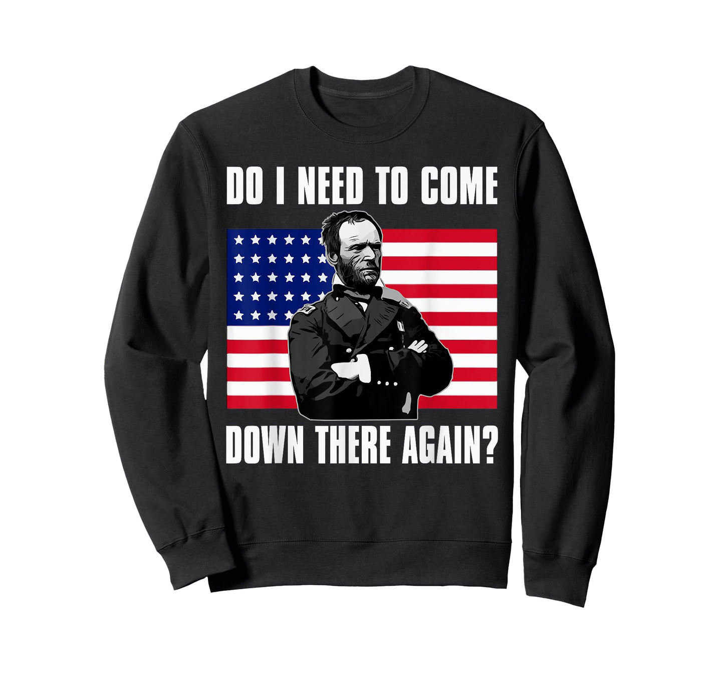Need to Come Down There Again Shirt | Funny General Sherman T-Shirt