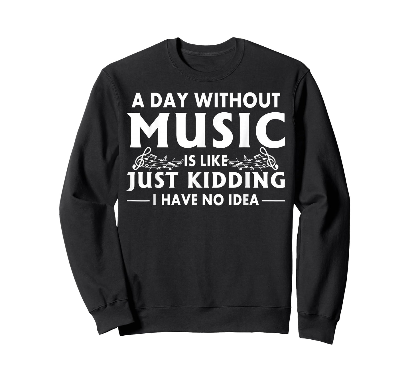 A Day Without Music is Like Just Kidding I Have No Idea T-Shirt Small