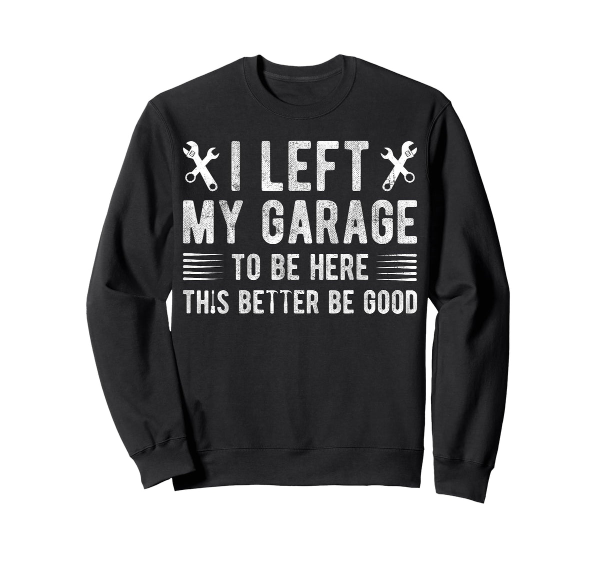 I Left My Garage To Be Here This Better be Good mechanics T-Shirt