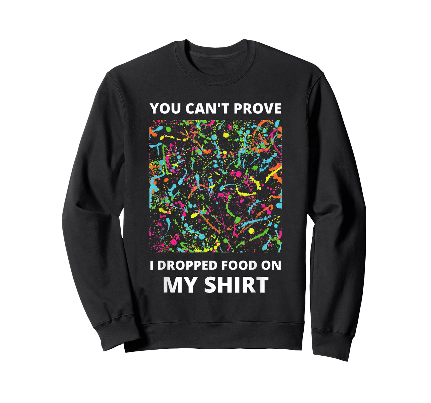 You Can't Prove I Dropped Food on My Shirt - Messy Eater T-Shirt