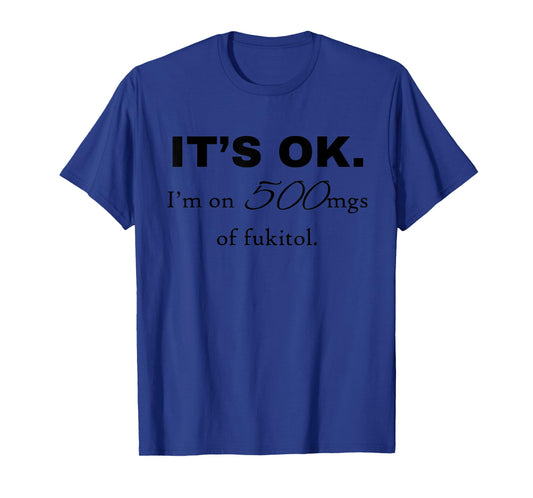"It's ok" I'm on 500mg of Fukitol Funny Sarcasm design T-Shirt
