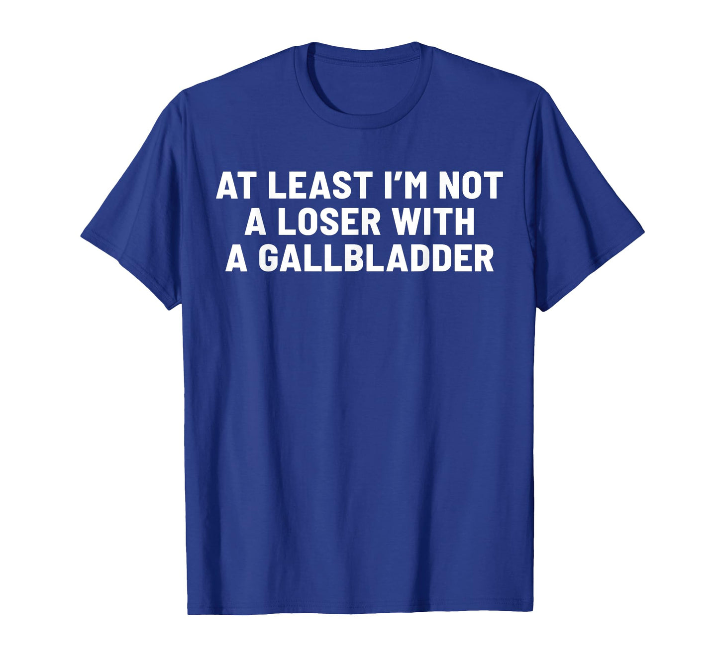 At Least I'm Not A Loser With A Gallbladder T-Shirt