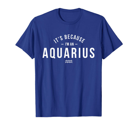 It's Because I'm An Aquarius - Zodiac Sign Astrology T-Shirt