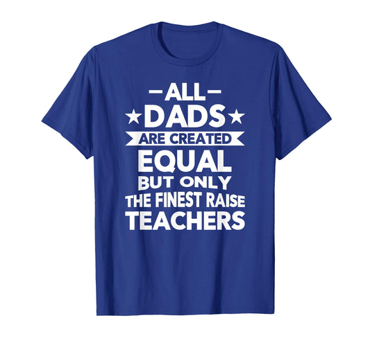 All Dads Are Created Equal But the Finest Raise Teachers T-Shirt