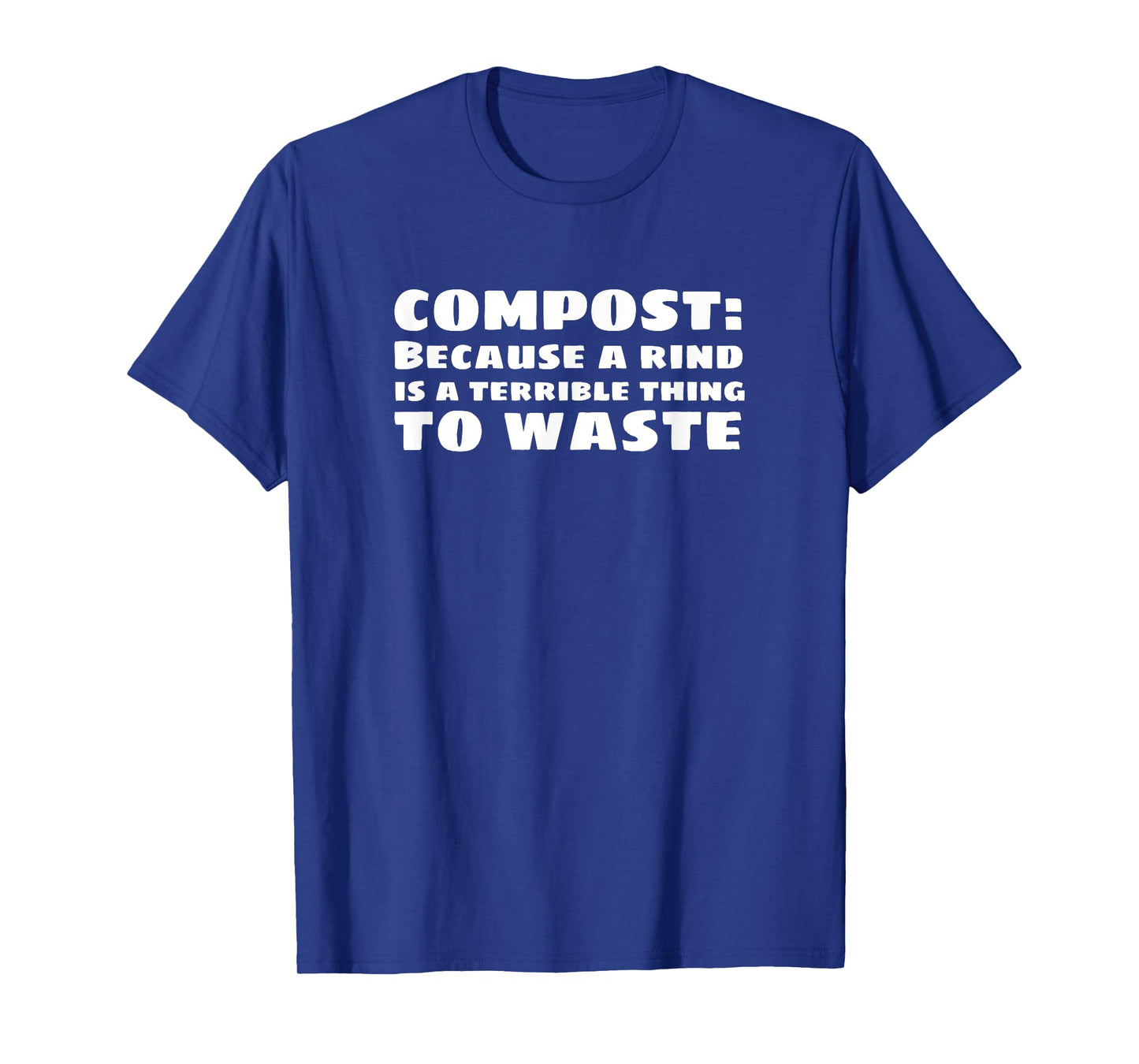 Compost: Because a Rind is a Terrible Thing to Waste T-Shirt T-Shirt