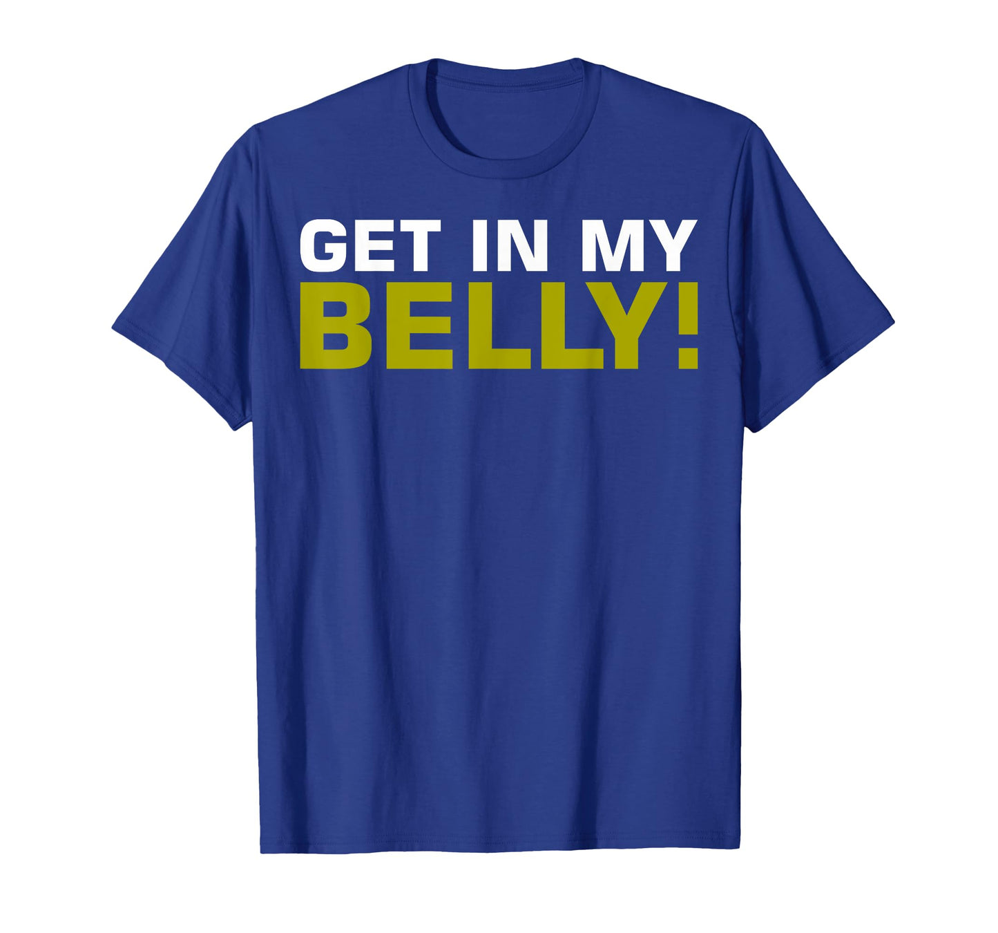 Get In My Belly T-Shirt T-Shirt