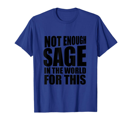 Not enough sage in the world for this Tshirt Funny Gift T-Shirt