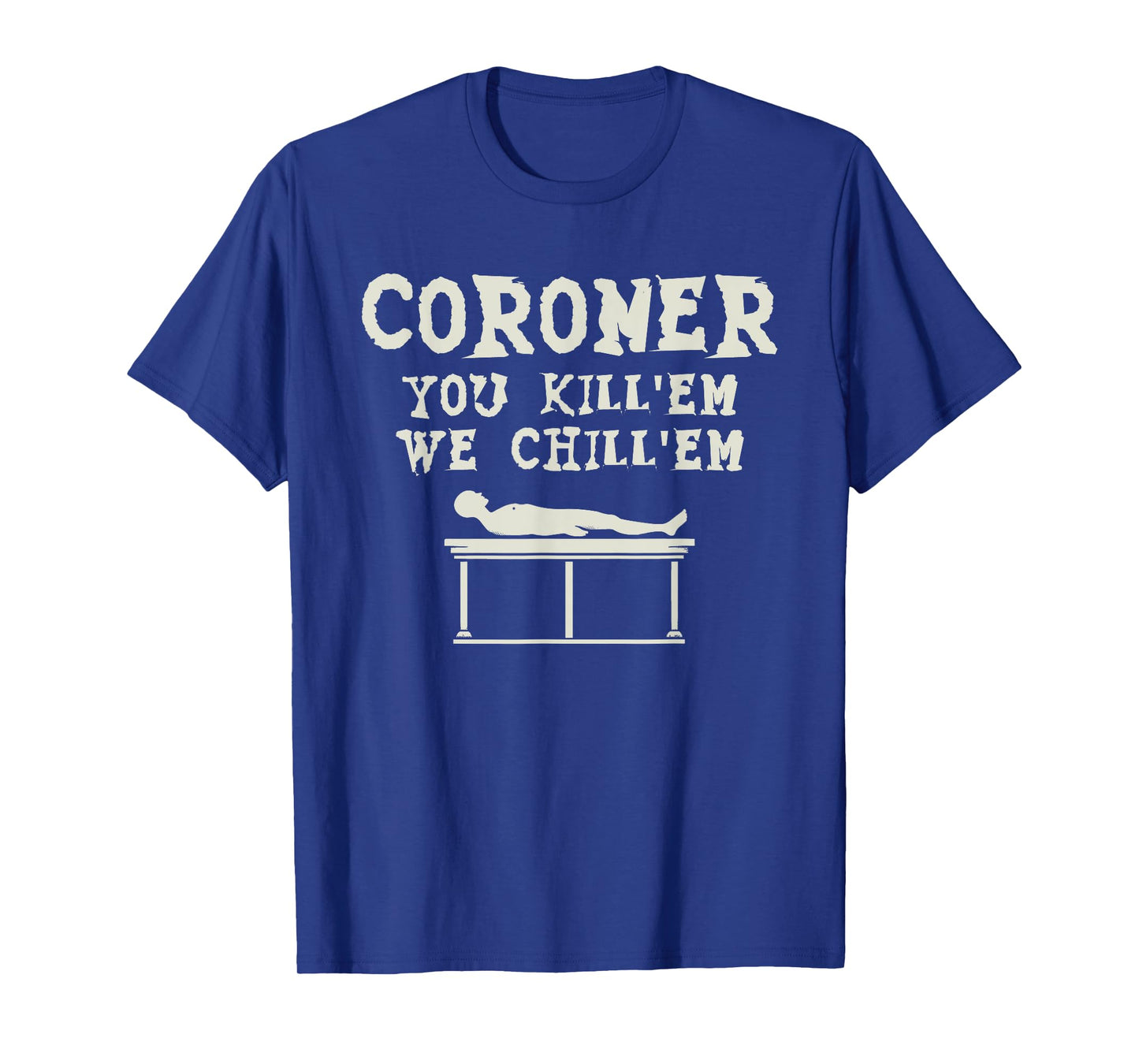 Coroner You Kill'em We Chill'em Medical Examiner Coroners T-Shirt