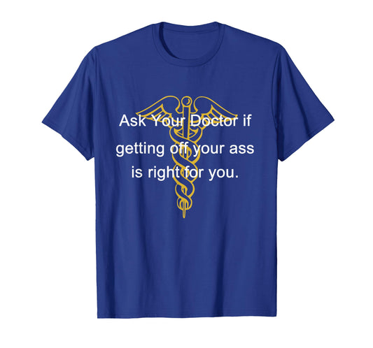 Ask Your Doctor If Getting Off Your Ass Men Women T-Shirt