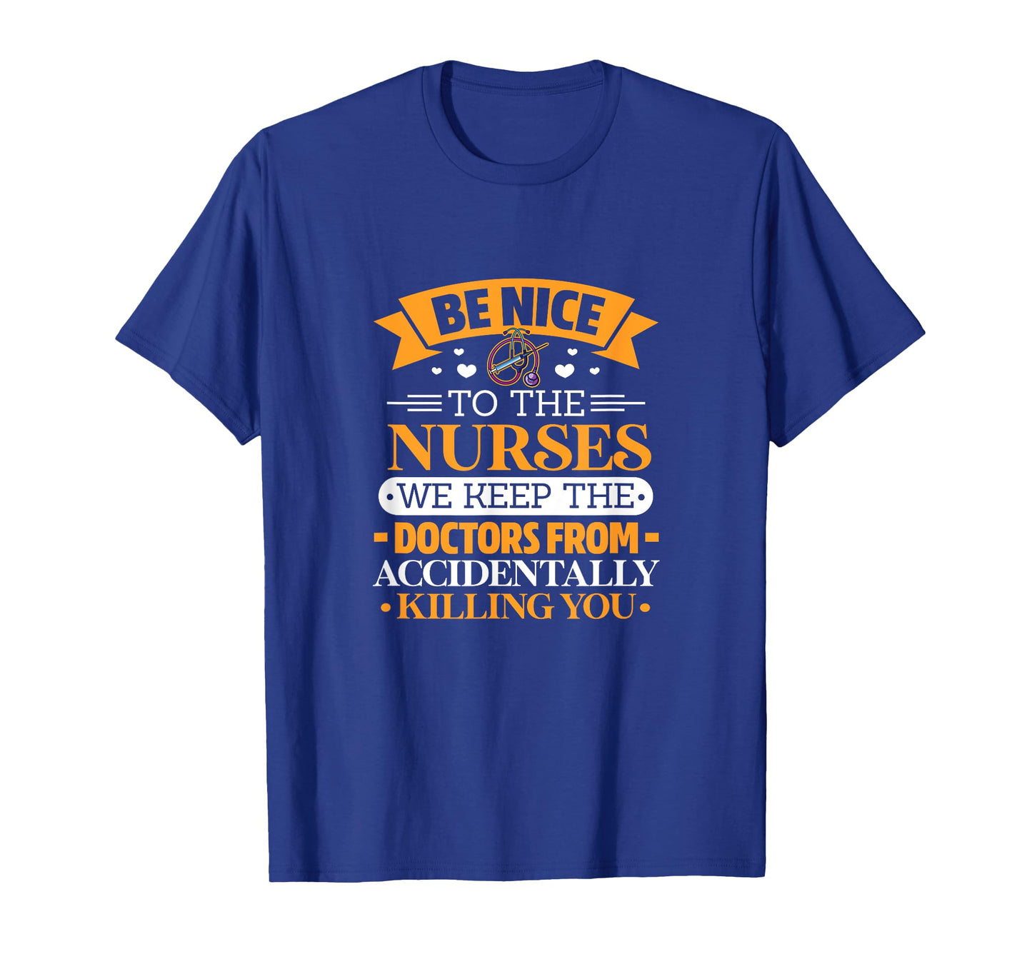 B nice to nurses. We keep doctors from killing u by accident T-Shirt