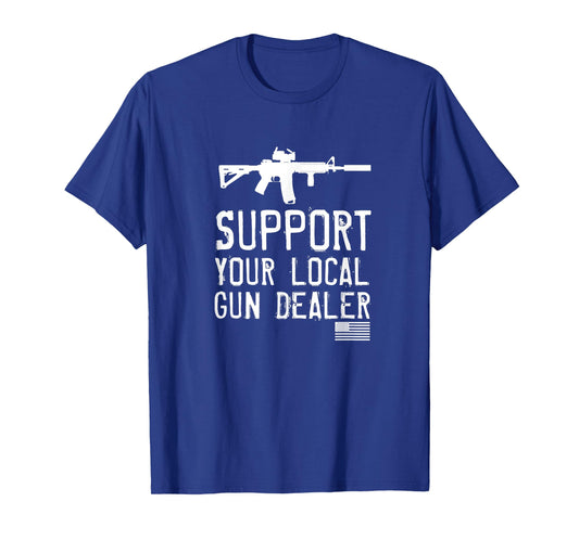 SUPPORT YOUR LOCAL GUN DEALER, FUNNY T-Shirt