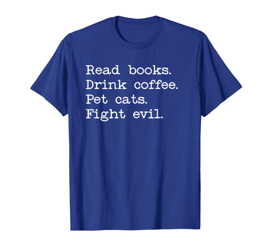 Coffee Cats & Books Shirt,Read Books Drink Coffee Fight Evil T-Shirt