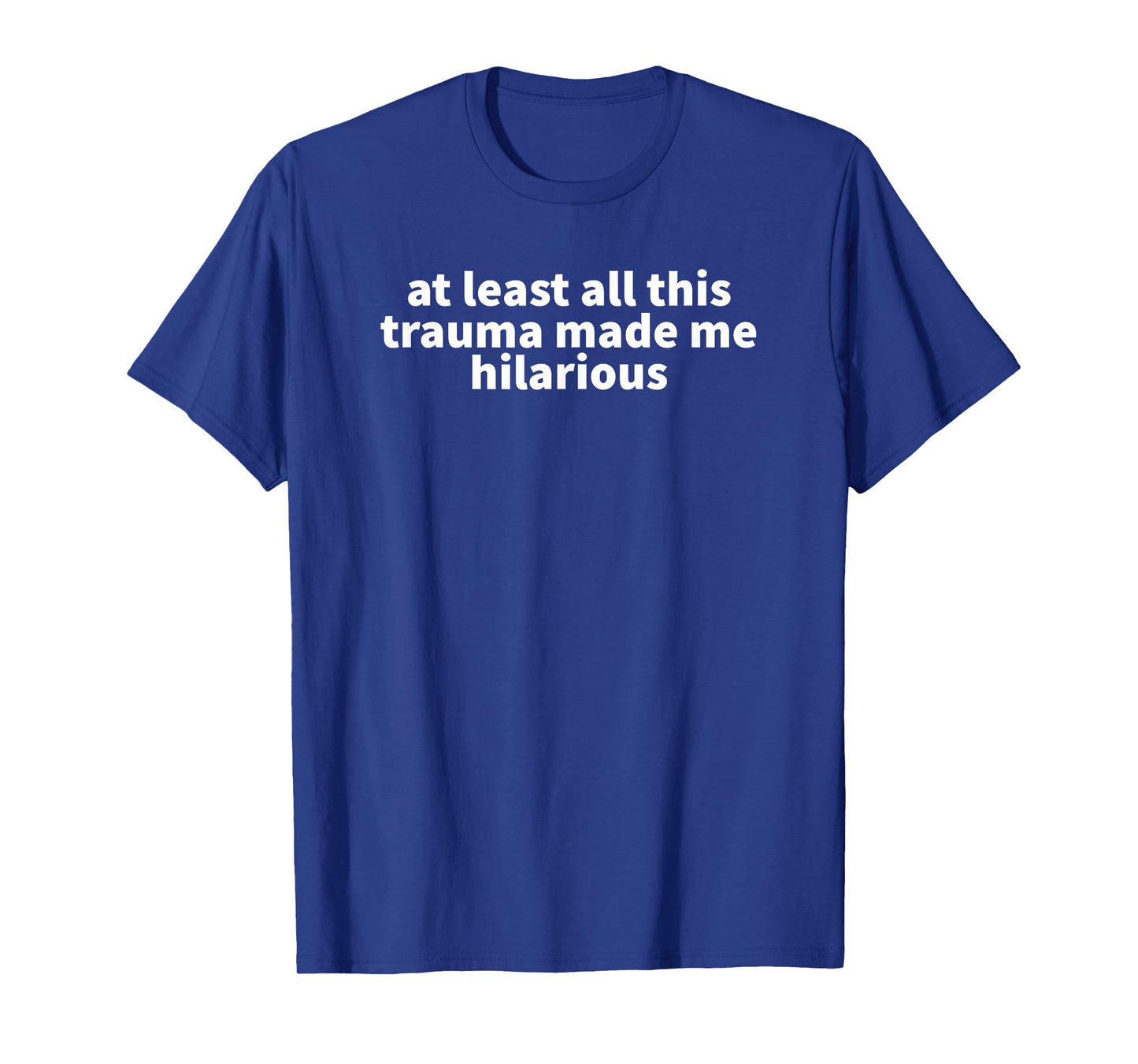At Least All This Trauma Made Me Hilarious - Funny Gift T-Shirt