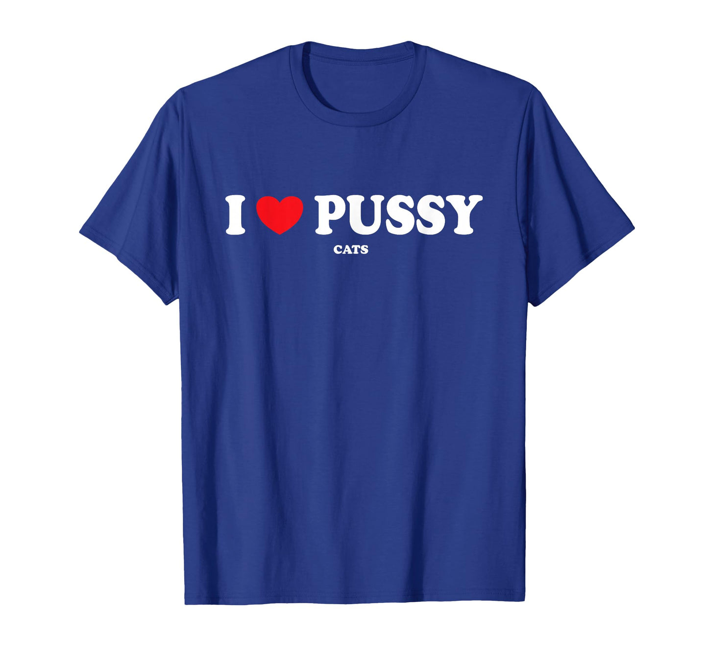 I Love Pussy Cats, Funny Adult Inappropriate Pussy T-Shirt