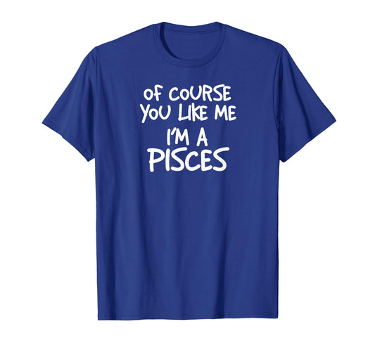 of Course You Like Me I'm A Pisces, Zodiac, Astrology T-Shirt