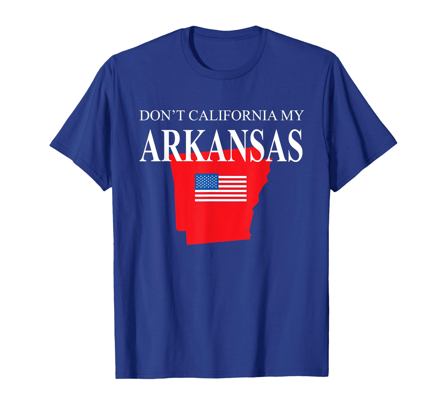 Don't California My Arkansas Pride Anti Liberal Pro Trump T-Shirt